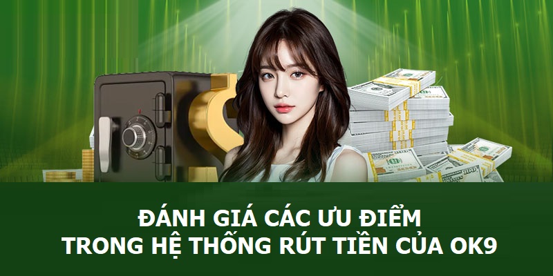 Đánh giá các ưu điểm trong hệ thống rút tiền của OK9